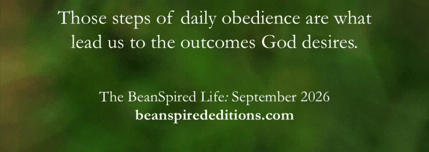 “Those steps of daily obedience are what lead us to the outcomes God desires.” The BeanSpired Life: September 2026. beanspirededitions.com